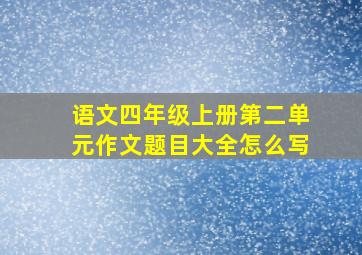 语文四年级上册第二单元作文题目大全怎么写