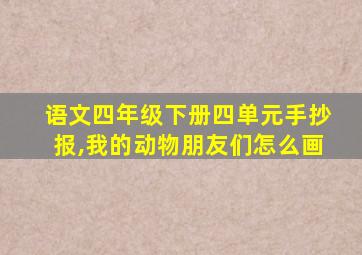 语文四年级下册四单元手抄报,我的动物朋友们怎么画