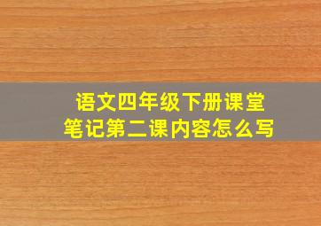 语文四年级下册课堂笔记第二课内容怎么写