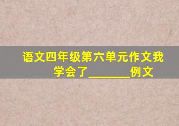 语文四年级第六单元作文我学会了_______例文