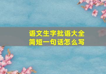 语文生字批语大全简短一句话怎么写