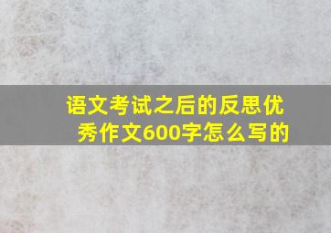 语文考试之后的反思优秀作文600字怎么写的