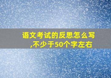 语文考试的反思怎么写,不少于50个字左右