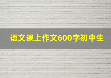 语文课上作文600字初中生