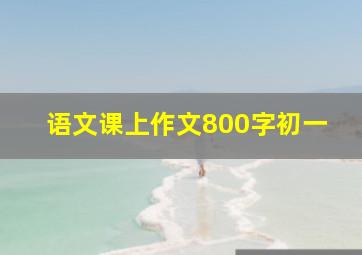 语文课上作文800字初一