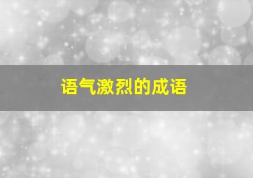 语气激烈的成语