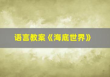 语言教案《海底世界》