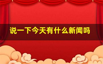 说一下今天有什么新闻吗