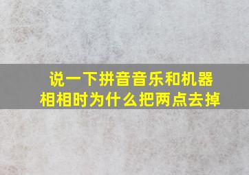 说一下拼音音乐和机器相相时为什么把两点去掉