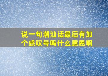 说一句潮汕话最后有加个感叹号吗什么意思啊