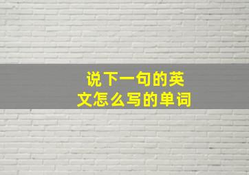 说下一句的英文怎么写的单词