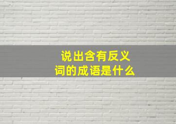 说出含有反义词的成语是什么