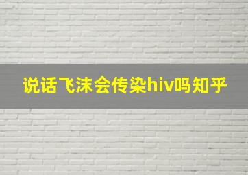 说话飞沫会传染hiv吗知乎