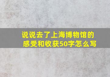 说说去了上海博物馆的感受和收获50字怎么写