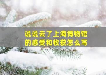 说说去了上海博物馆的感受和收获怎么写