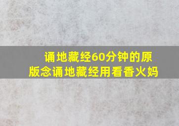 诵地藏经60分钟的原版念诵地藏经用看香火妈