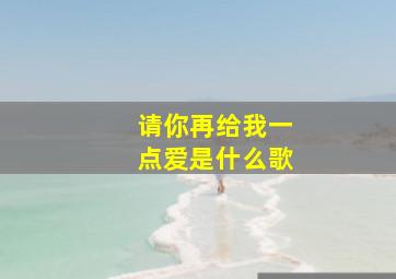 请你再给我一点爱是什么歌