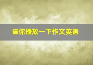 请你播放一下作文英语