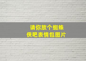 请你放个蜘蛛侠吧表情包图片