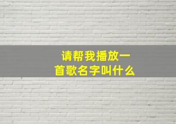 请帮我播放一首歌名字叫什么