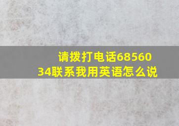 请拨打电话6856034联系我用英语怎么说