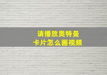 请播放奥特曼卡片怎么画视频