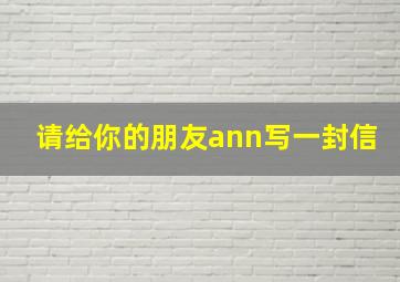 请给你的朋友ann写一封信