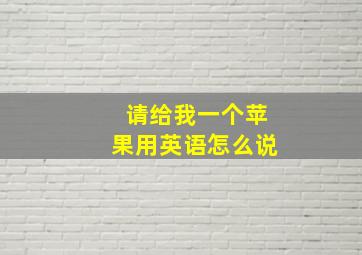 请给我一个苹果用英语怎么说