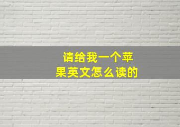 请给我一个苹果英文怎么读的