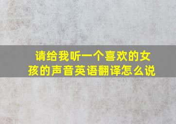 请给我听一个喜欢的女孩的声音英语翻译怎么说