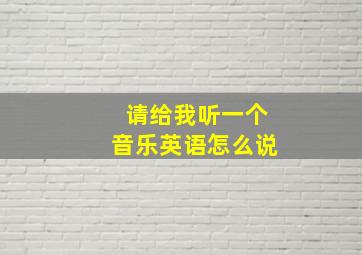 请给我听一个音乐英语怎么说