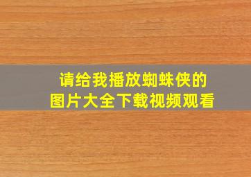 请给我播放蜘蛛侠的图片大全下载视频观看