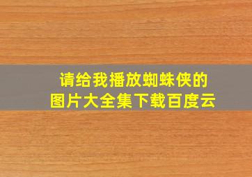 请给我播放蜘蛛侠的图片大全集下载百度云