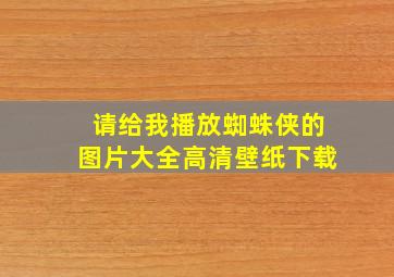 请给我播放蜘蛛侠的图片大全高清壁纸下载