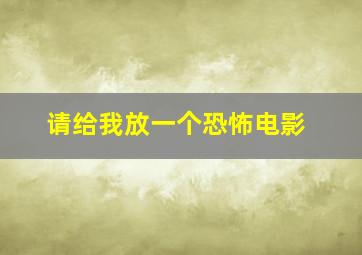 请给我放一个恐怖电影