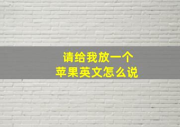 请给我放一个苹果英文怎么说