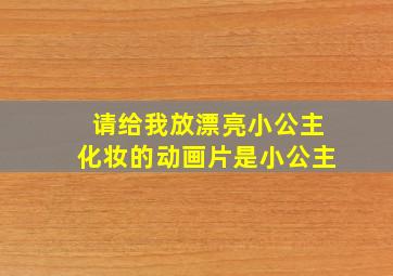 请给我放漂亮小公主化妆的动画片是小公主