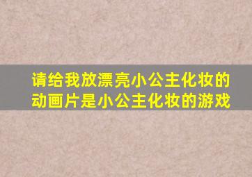 请给我放漂亮小公主化妆的动画片是小公主化妆的游戏