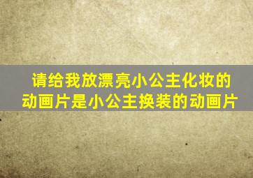 请给我放漂亮小公主化妆的动画片是小公主换装的动画片