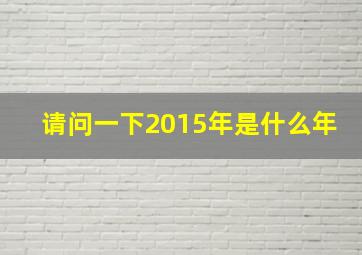 请问一下2015年是什么年