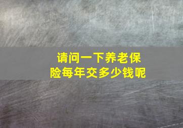 请问一下养老保险每年交多少钱呢