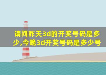 请问昨天3d的开奖号码是多少,今晚3d开奖号码是多少号