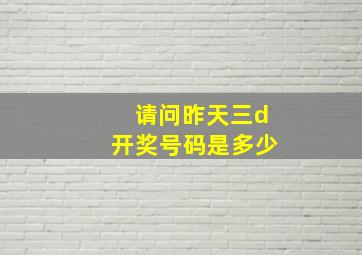 请问昨天三d开奖号码是多少