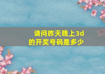 请问昨天晚上3d的开奖号码是多少