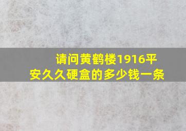 请问黄鹤楼1916平安久久硬盒的多少钱一条