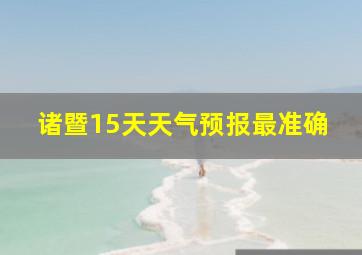 诸暨15天天气预报最准确