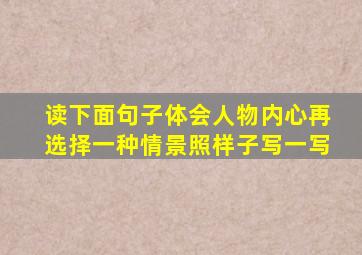 读下面句子体会人物内心再选择一种情景照样子写一写