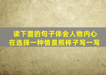 读下面的句子体会人物内心在选择一种情景照样子写一写