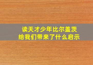 读天才少年比尔盖茨给我们带来了什么启示