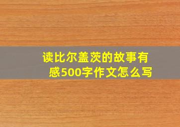 读比尔盖茨的故事有感500字作文怎么写